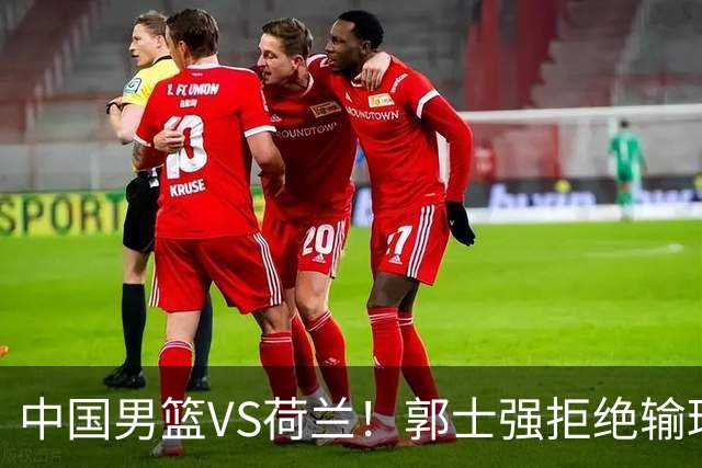 中国男篮VS荷兰！郭士强拒绝输球，杨瀚森确定出战，央视直播