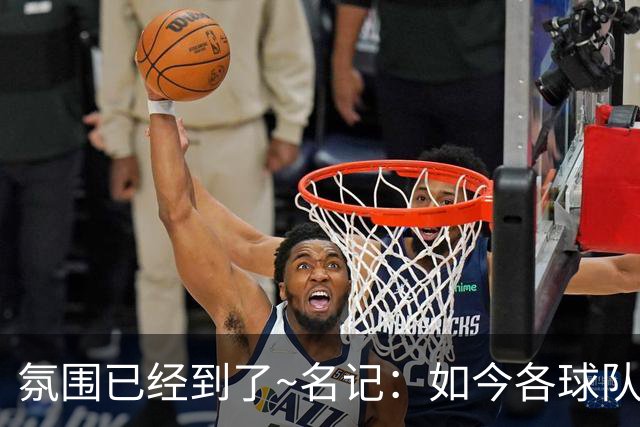 氛围已经到了~名记：如今各球队不相信雄鹿还会留下字母哥